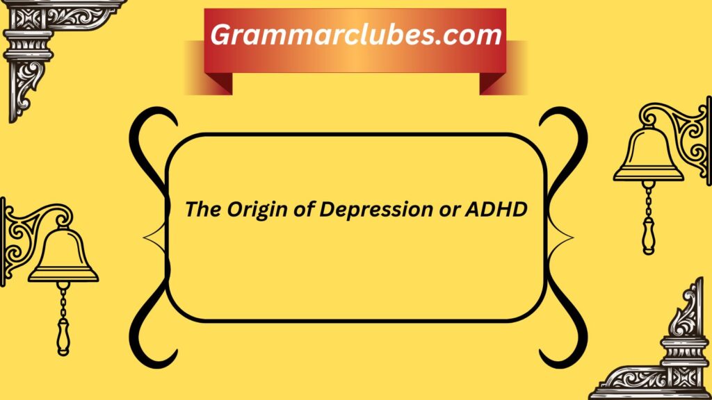 The Origin of Depression or ADHD