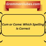 Cum or Come: Which Spelling Is Correct